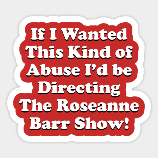 If I Wanted This Kind of Abuse I'd Be Directing The Roseanne Barr Show Sticker